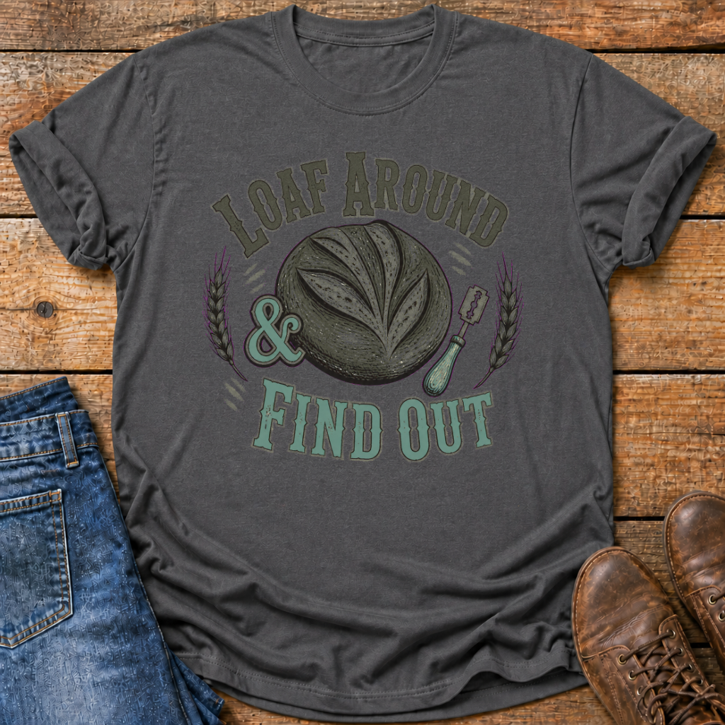 Loaf Around And Find Out T-Shirt
