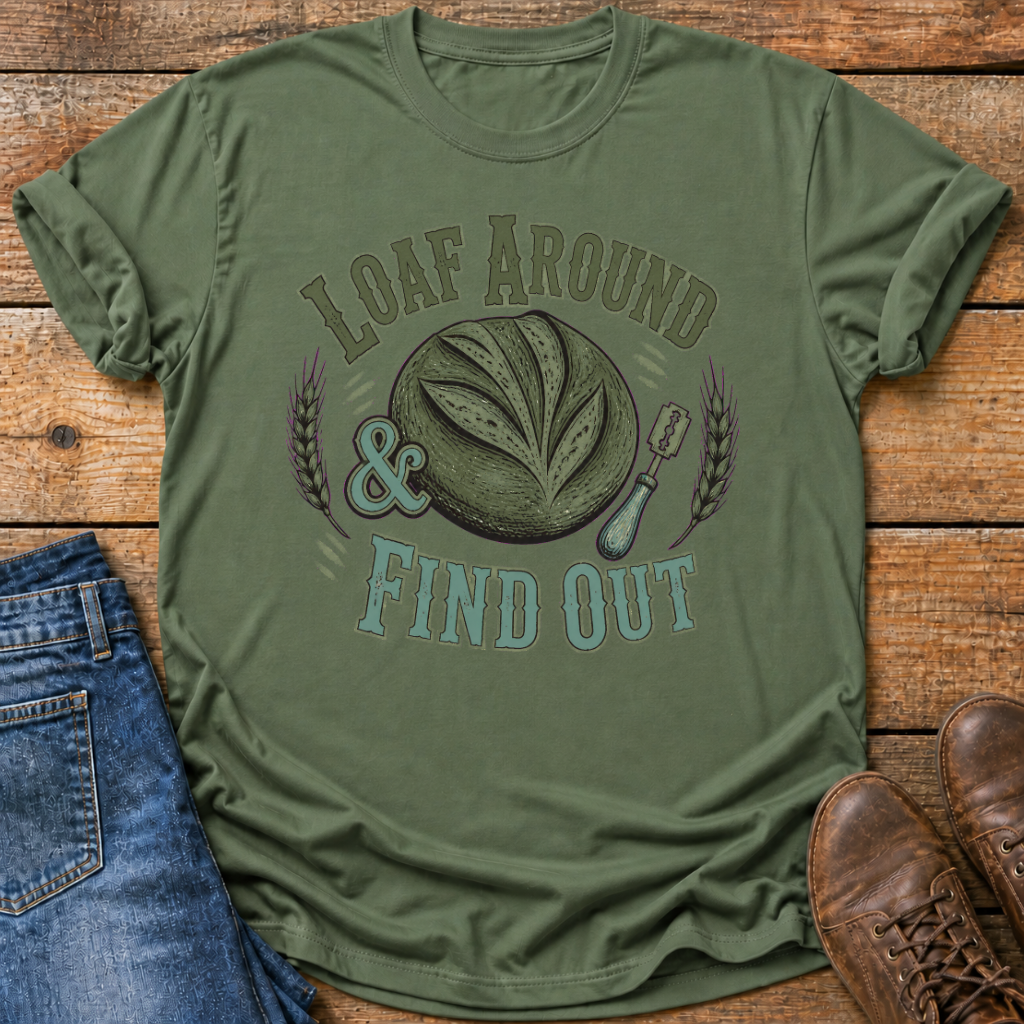 Loaf Around And Find Out T-Shirt