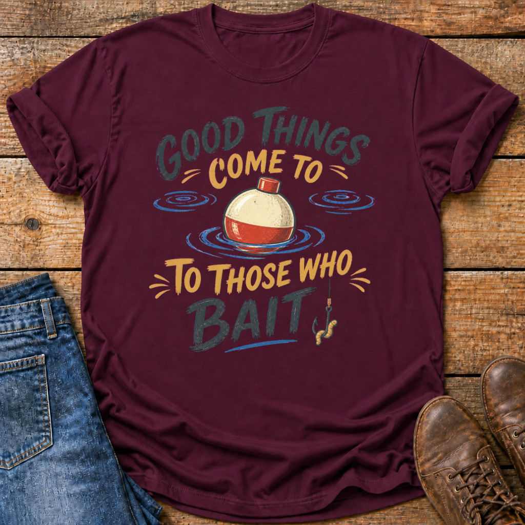 Good Things Come To Those Who Bait T-Shirt