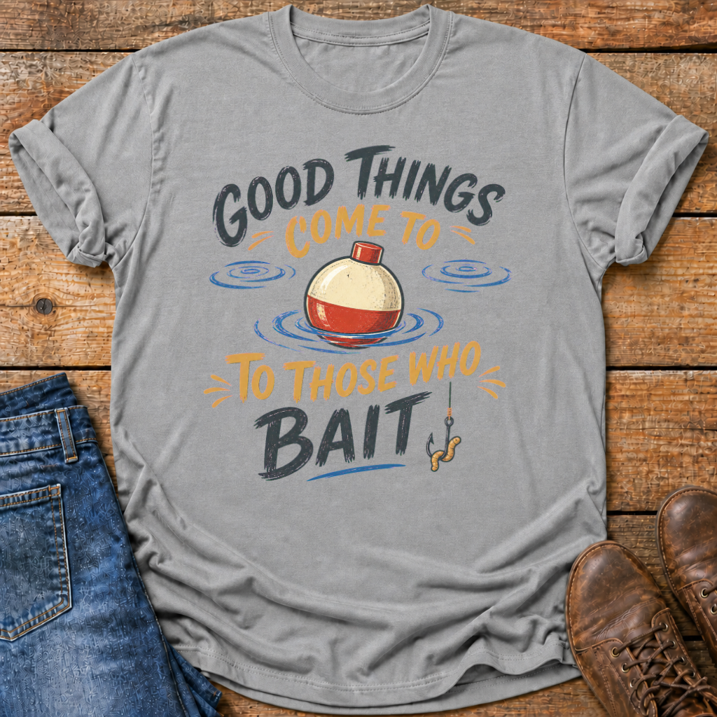 Good Things Come To Those Who Bait T-Shirt